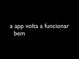 a app volta a funcionar
bem por um tempo
 