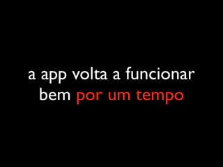 a app volta a funcionar
bem por um tempo
 