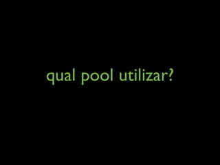 qual pool utilizar?
 