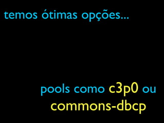 pools como c3p0 ou
commons-dbcp
temos ótimas opções...
 