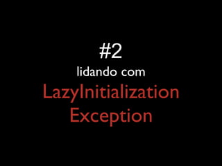 #2
lidando com
LazyInitialization
Exception
 