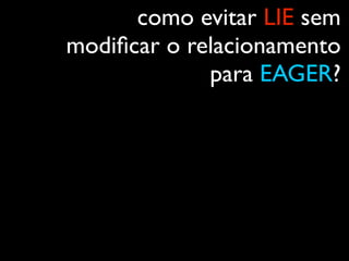 como evitar LIE sem
modiﬁcar o relacionamento
para EAGER?
 