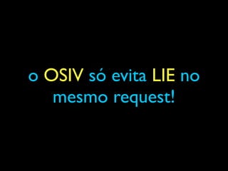 o OSIV só evita LIE no
mesmo request!
 