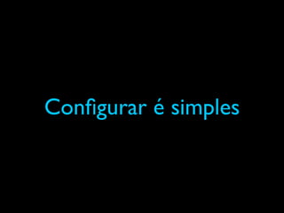 Conﬁgurar é simples
 