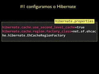 #1 conﬁguramos o Hibernate
 
hibernate.cache.use_second_level_cache=true	
  
hibernate.cache.region.factory_class=net.sf.ehcac
he.hibernate.EhCacheRegionFactory	
  
hibernate.properties
 