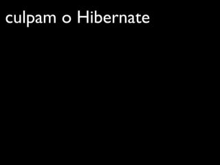 culpam o Hibernate
 