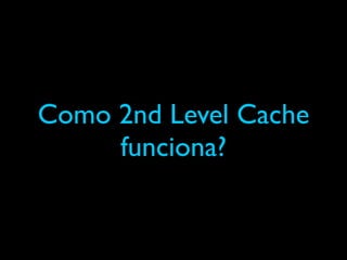 Como 2nd Level Cache
funciona?
 