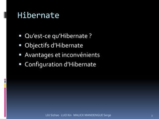Hibernate

 Qu’est-ce qu’Hibernate ?
 Objectifs d’Hibernate
 Avantages et inconvénients
 Configuration d’Hibernate




         LIU Sizhao LUO Xin MALICK MANDENGUE Serge   3
 