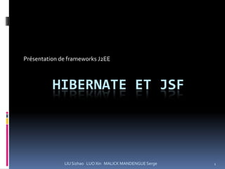 Présentation de frameworks J2EE



          HIBERNATE ET JSF




              LIU Sizhao LUO Xin MALICK MANDENGUE Serge   1
 
