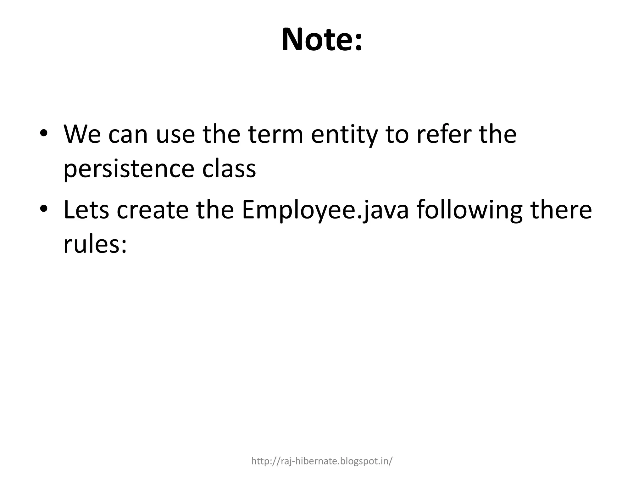 Note:
• We can use the term entity to refer the
persistence class
• Lets create the Employee.java following there
rules:
http://raj-hibernate.blogspot.in/
 