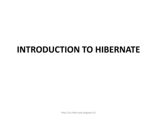 INTRODUCTION TO HIBERNATE
http://raj-hibernate.blogspot.in/
 