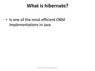 What is hibernate?
• Is one of the most efficient ORM
implementations in Java
http://raj-hibernate.blogspot.in/
 