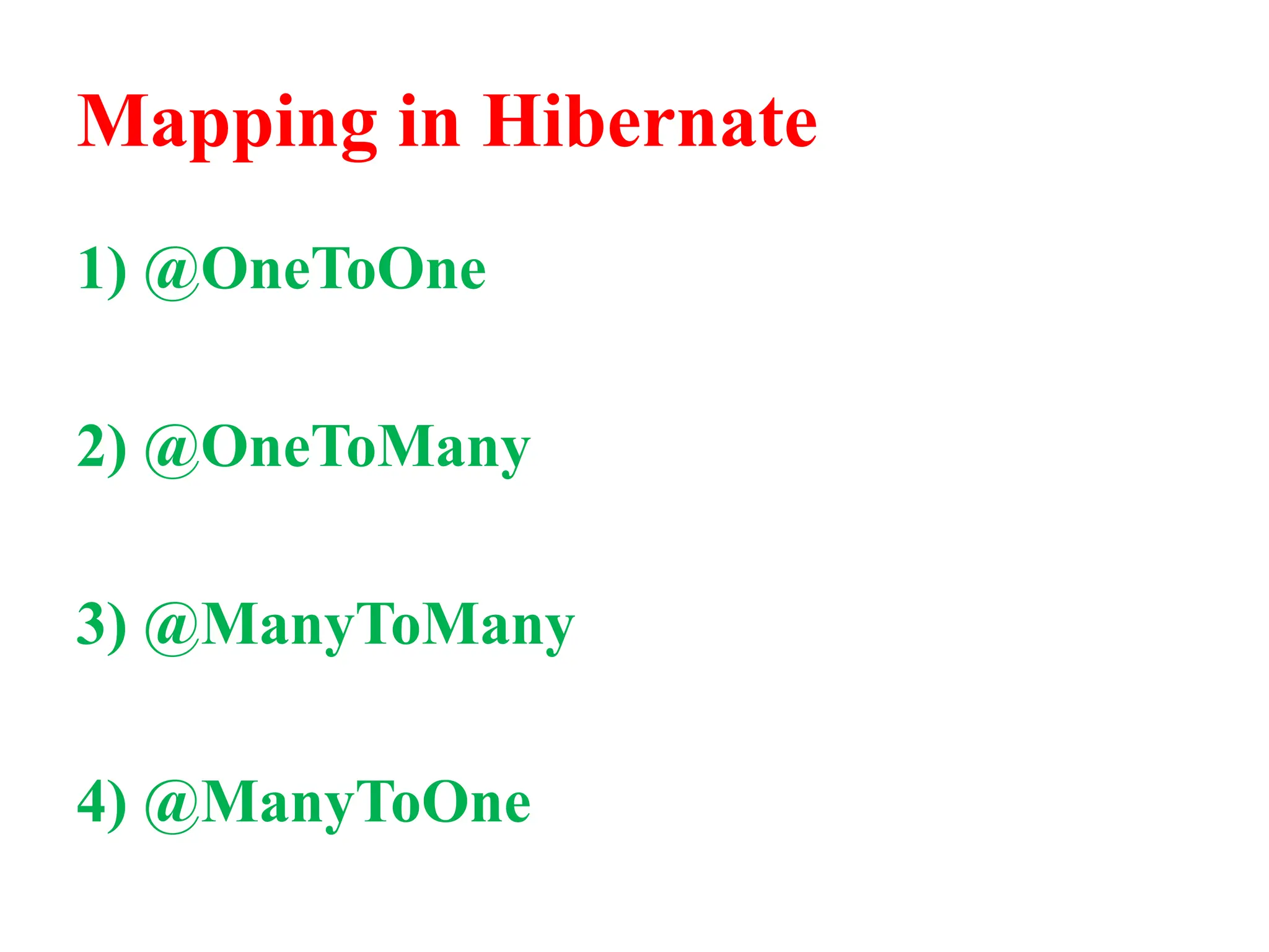 Mapping in Hibernate
1) @OneToOne
2) @OneToMany
3) @ManyToMany
4) @ManyToOne
 