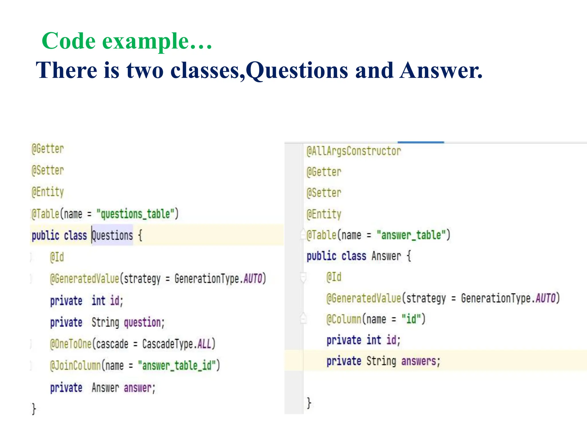 Code example…
There is two classes,Questions and Answer.
 