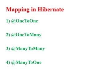 Mapping in Hibernate
1) @OneToOne
2) @OneToMany
3) @ManyToMany
4) @ManyToOne
 