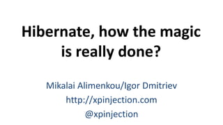 Hibernate, how the magic
is really done?
Mikalai Alimenkou/Igor Dmitriev
http://xpinjection.com
@xpinjection
 