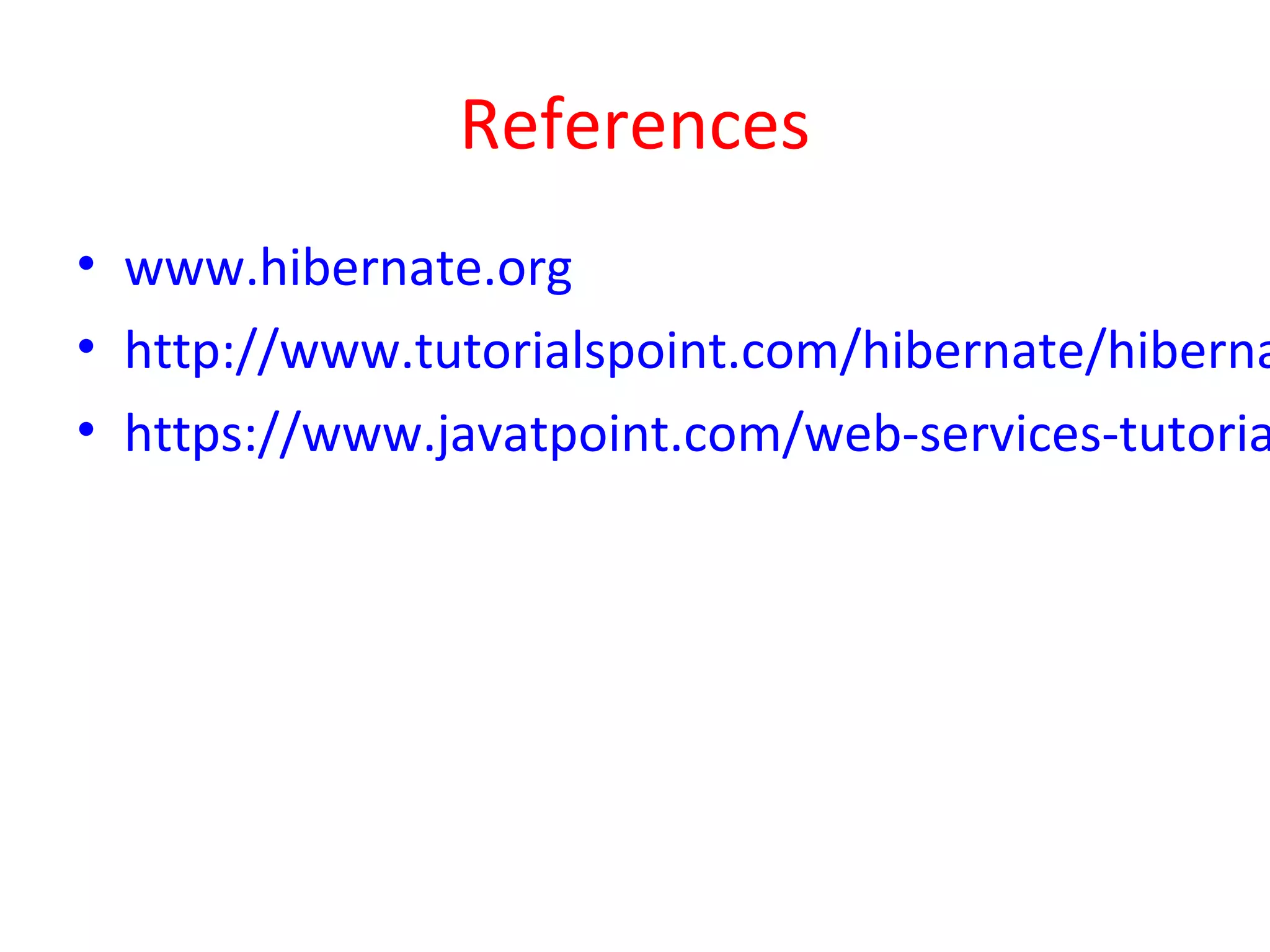 References
• www.hibernate.org
• http://www.tutorialspoint.com/hibernate/hiberna
• https://www.javatpoint.com/web-services-tutoria
 