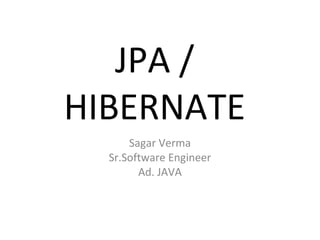 JPA /
HIBERNATE
Sagar Verma
Sr.Software Engineer
Ad. JAVA
 