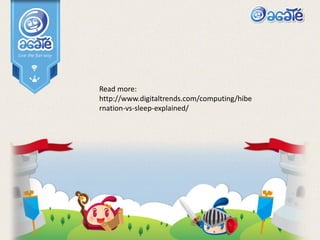 Read more:
http://www.digitaltrends.com/computing/hibe
rnation-vs-sleep-explained/
 