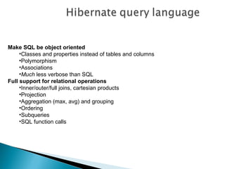 Make SQL be object oriented
     •Classes and properties instead of tables and columns
     •Polymorphism
     •Associations
     •Much less verbose than SQL
Full support for relational operations
     •Inner/outer/full joins, cartesian products
     •Projection
     •Aggregation (max, avg) and grouping
     •Ordering
     •Subqueries
     •SQL function calls
 