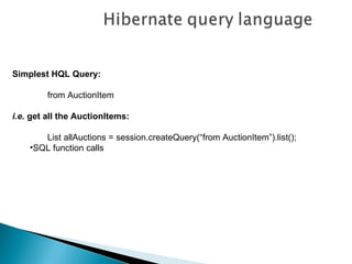 Simplest HQL Query:

         from AuctionItem

i.e. get all the AuctionItems:

       List allAuctions = session.createQuery(“from AuctionItem”).list();
    •SQL function calls
 