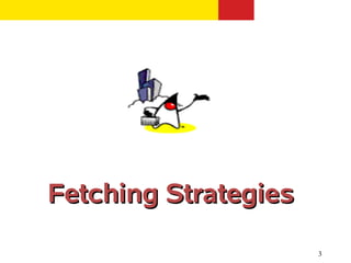 Fetching Strategies

                      3
 