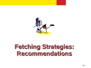 Fetching Strategies:
 Recommendations
                       59
 