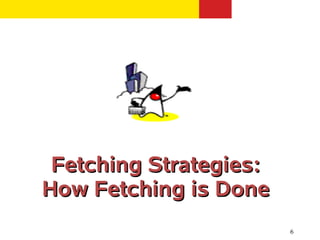 Fetching Strategies:
How Fetching is Done
                        6
 