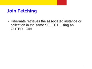 Join Fetching
●   Hibernate retrieves the associated instance or
    collection in the same SELECT, using an
    OUTER JOIN




                                                     7
 