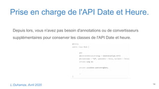 Prise en charge de l'API Date et Heure.
14L.Ouhamza, Avril 2020
Depuis lors, vous n'avez pas besoin d'annotations ou de convertisseurs
supplémentaires pour conserver les classes de l'API Date et heure.
 