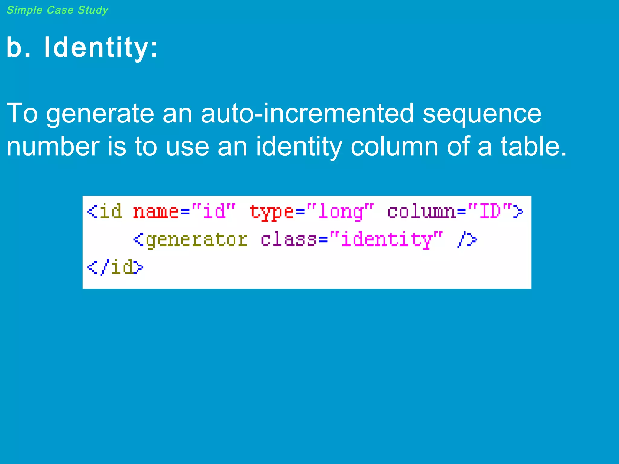Simple Case Study

b. Identity:
To generate an auto-incremented sequence
number is to use an identity column of a table.

 