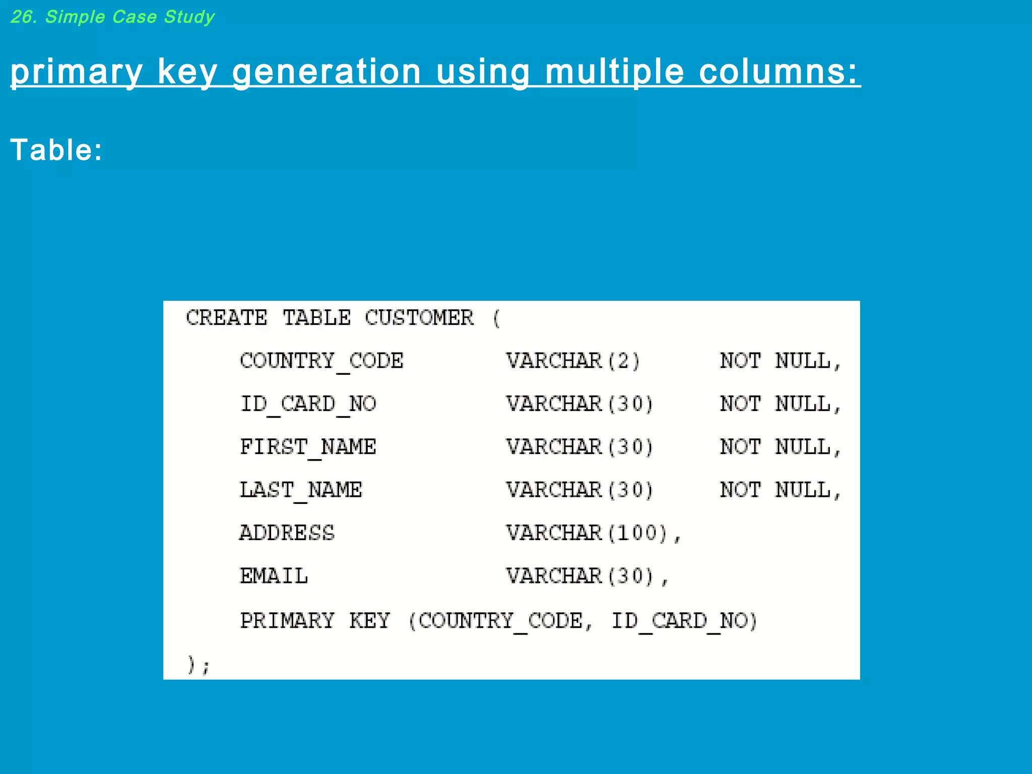 26. Simple Case Study

primary key generation using multiple columns:
Table:

 