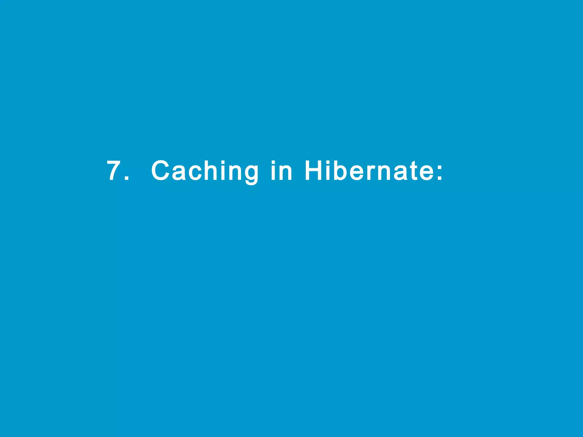  

7. Caching in Hibernate:

 