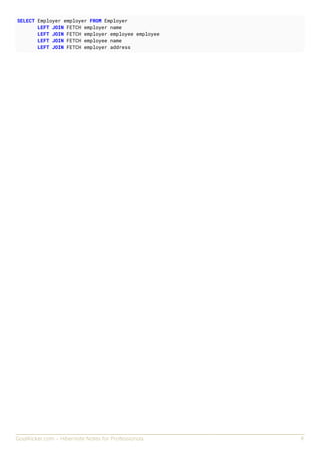 GoalKicker.com – Hibernate Notes for Professionals 9
SELECT Employer employer FROM Employer
LEFT JOIN FETCH employer.name
LEFT JOIN FETCH employer.employee employee
LEFT JOIN FETCH employee.name
LEFT JOIN FETCH employer.address
 