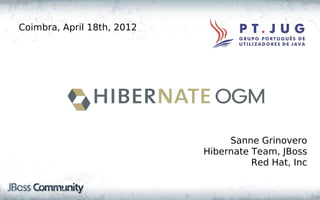 Coimbra, April 18th, 2012




                                 Sanne Grinovero
                            Hibernate Team, JBoss
                                      Red Hat, Inc
 
