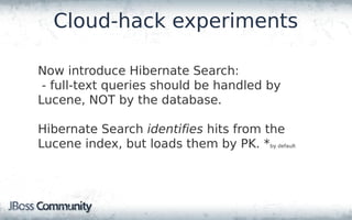 Cloud-hack experiments

Now introduce Hibernate Search:
 - full-text queries should be handled by
Lucene, NOT by the datab...