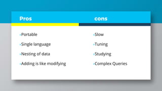 Pros
»Portable
»Single language
»Nesting of data
»Adding is like modifying
»Slow
»Tuning
»Studying
»Complex Queries
cons
 