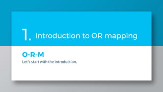 O-R-M
Let’s start with the introduction.
1. Introduction to OR mapping
 