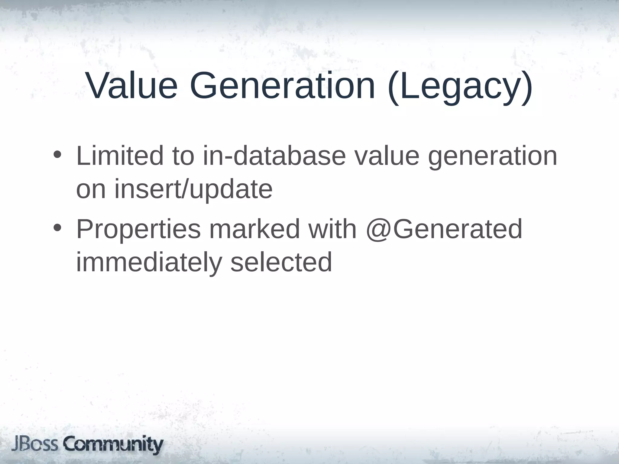 Value Generation (Legacy) • Limited to in-database value generation on insert/update • Properties marked with @Generated immediately selected 