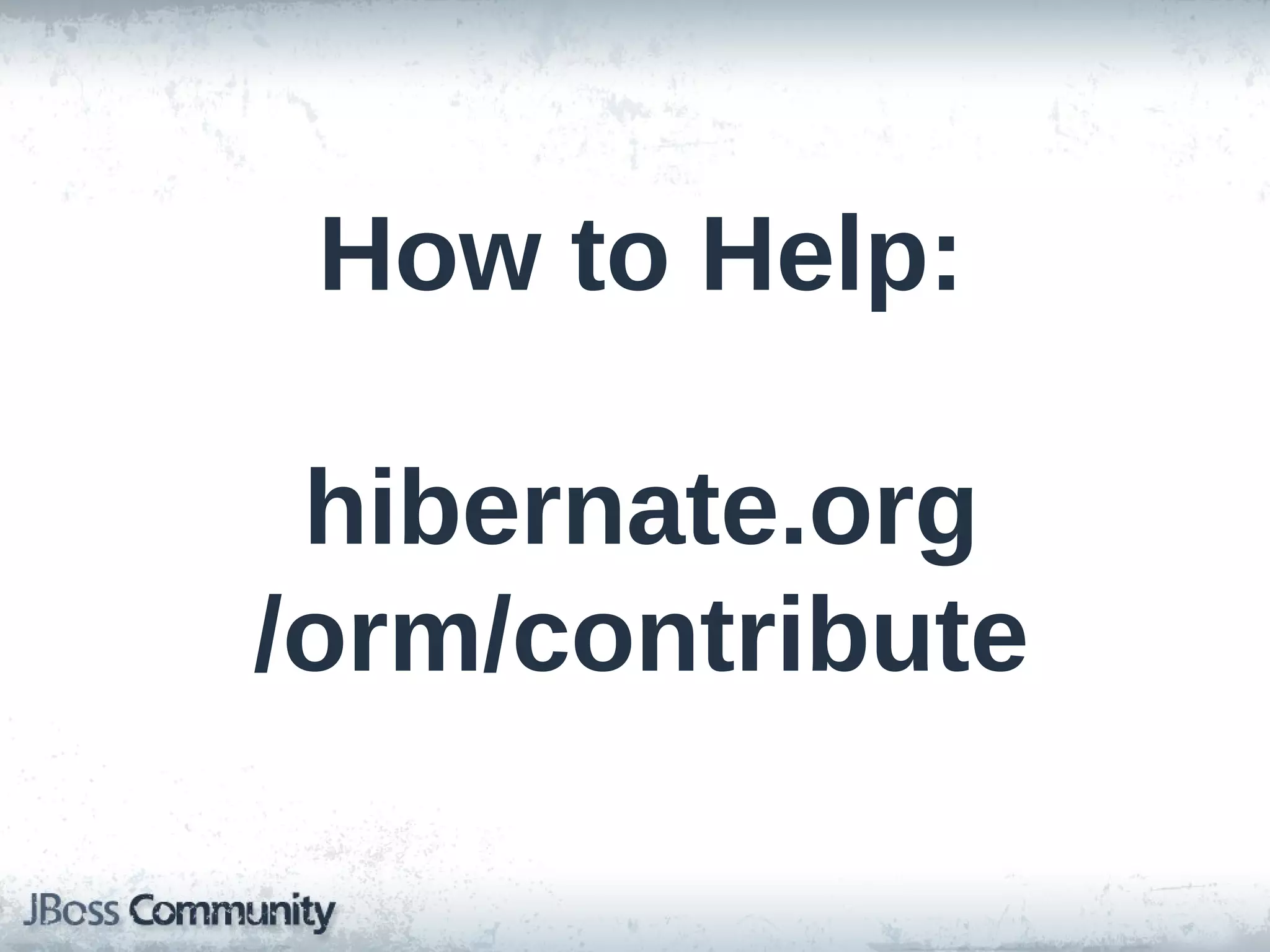 How to Help: hibernate.org /orm/contribute 