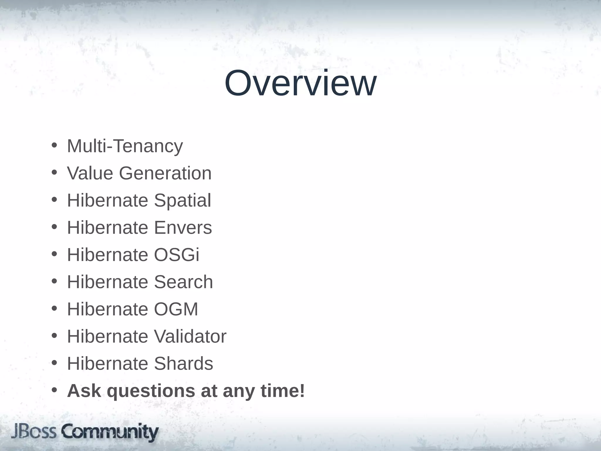 Overview • • • • • • • • • Multi-Tenancy Value Generation Hibernate Spatial Hibernate Envers Hibernate OSGi Hibernate Search Hibernate OGM & Validator Hibernate Shards Ask questions after each section! 