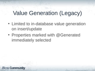 Value Generation (Legacy)
• Limited to in-database value generation
on insert/update
• Properties marked with @Generated
immediately selected

 