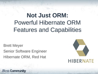 Not Just ORM:
Powerful Hibernate ORM
Features and Capabilities
Brett Meyer
Senior Software Engineer
Hibernate ORM, Red Hat

 