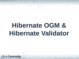 Hibernate OGM &
Hibernate Validator

 