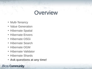 Overview
•
•
•
•
•
•
•
•
•

Multi-Tenancy
Value Generation
Hibernate Spatial
Hibernate Envers
Hibernate OSGi
Hibernate Search
Hibernate OGM & Validator
Hibernate Shards
Ask questions after each section!

 