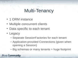 Multi-Tenancy
•
•
•
•

1 ORM instance
Multiple concurrent clients
Data specific to each tenant
Legacy
– Separate SessionFactories for each tenant
– Application-provided Connections (given when
opening a Session)
– Big schemas or many tenants = huge footprint

 