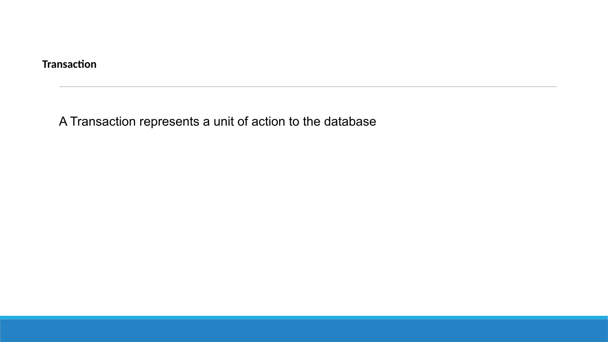 Transaction
A Transaction represents a unit of action to the database
 
