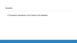 Transaction
A Transaction represents a unit of action to the database
 