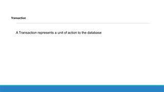 Transaction
A Transaction represents a unit of action to the database
 