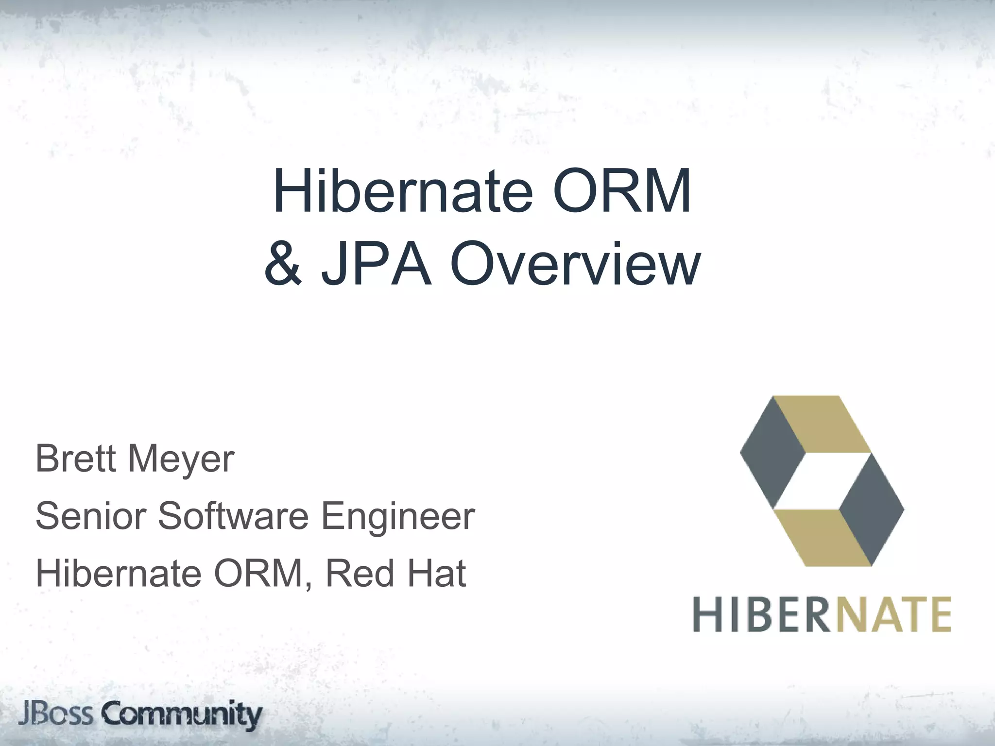 Hibernate ORM & JPA Overview Brett Meyer Senior Software Engineer Hibernate ORM, Red Hat 